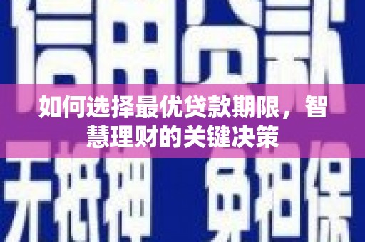 南化如何选择最优贷款期限，智慧理财的关键决策