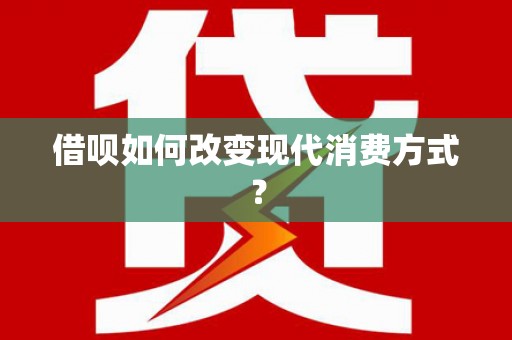 南化借呗如何改变现代消费方式？