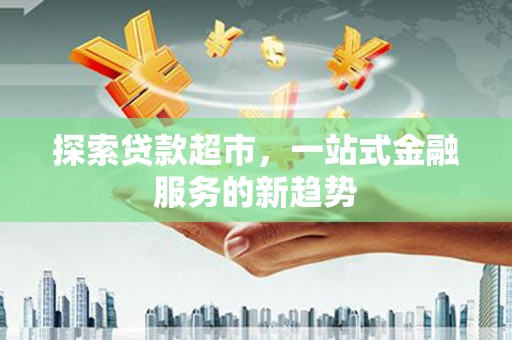 南化探索贷款超市，一站式金融服务的新趋势