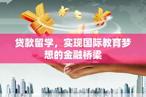 南化贷款留学，实现国际教育梦想的金融桥梁