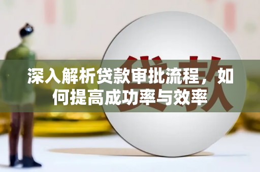 南化深入解析贷款审批流程，如何提高成功率与效率