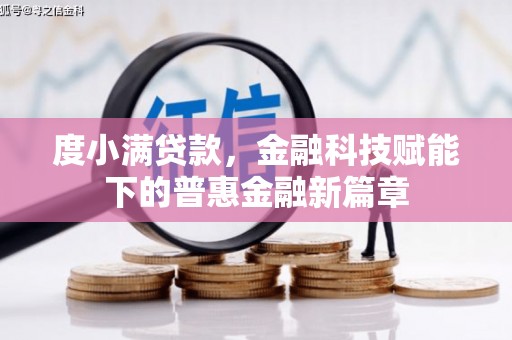 南化度小满贷款，金融科技赋能下的普惠金融新篇章
