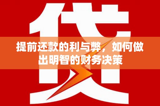 南化提前还款的利与弊，如何做出明智的财务决策