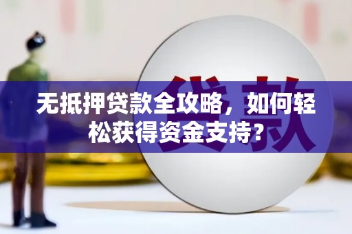 南化无抵押贷款全攻略，如何轻松获得资金支持？