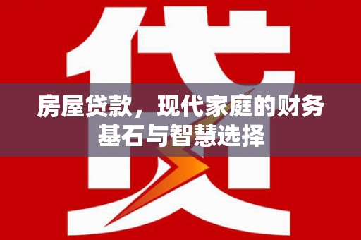 南化房屋贷款，现代家庭的财务基石与智慧选择