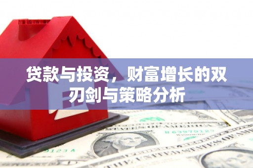 南化贷款与投资，财富增长的双刃剑与策略分析