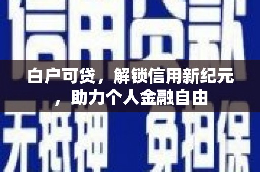 南化白户可贷，解锁信用新纪元，助力个人金融自由