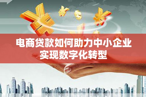 南化电商贷款如何助力中小企业实现数字化转型
