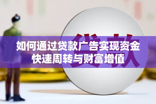 南化如何通过贷款广告实现资金快速周转与财富增值