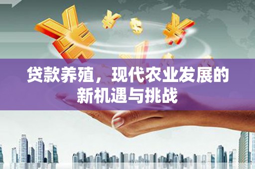 南化贷款养殖，现代农业发展的新机遇与挑战