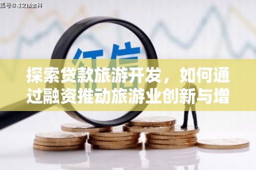 南化探索贷款旅游开发，如何通过融资推动旅游业创新与增长