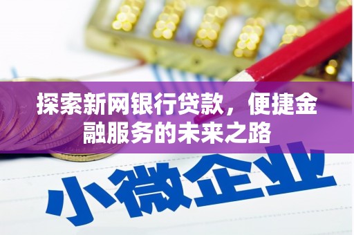 南化探索新网银行贷款，便捷金融服务的未来之路