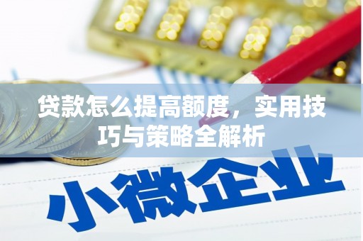 南化贷款怎么提高额度，实用技巧与策略全解析