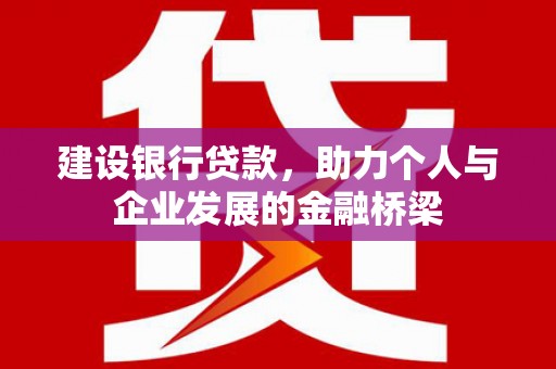 南化建设银行贷款，助力个人与企业发展的金融桥梁
