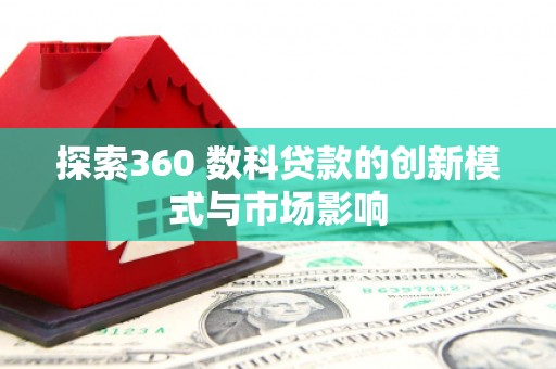 南化探索360 数科贷款的创新模式与市场影响