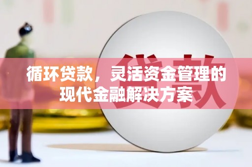 南化循环贷款，灵活资金管理的现代金融解决方案