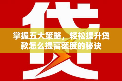 南化掌握五大策略，轻松提升贷款怎么提高额度的秘诀