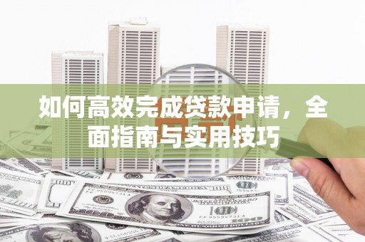 南化如何高效完成贷款申请，全面指南与实用技巧