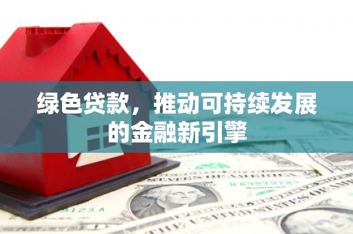 南化绿色贷款，推动可持续发展的金融新引擎