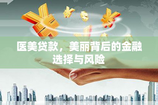 南化医美贷款，美丽背后的金融选择与风险