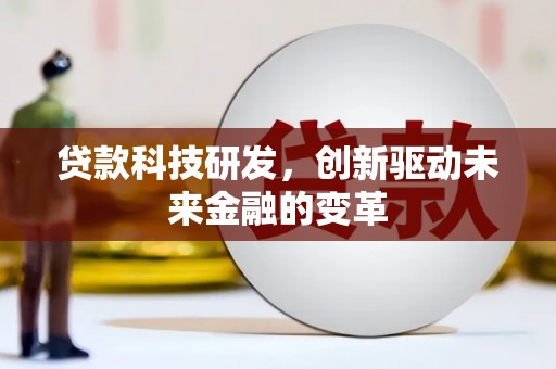 南化贷款科技研发，创新驱动未来金融的变革