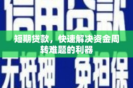 南化短期贷款，快速解决资金周转难题的利器