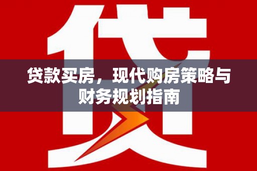 南化贷款买房，现代购房策略与财务规划指南