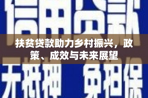 南化扶贫贷款助力乡村振兴，政策、成效与未来展望