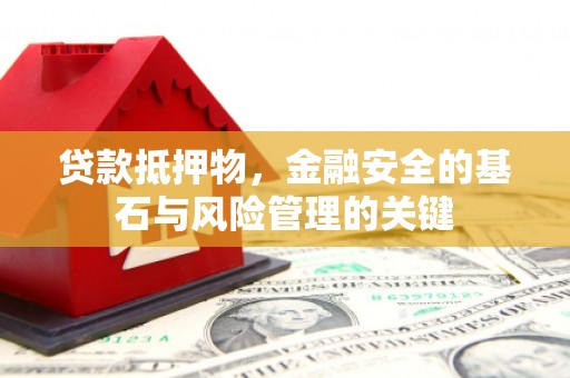 南化贷款抵押物，金融安全的基石与风险管理的关键