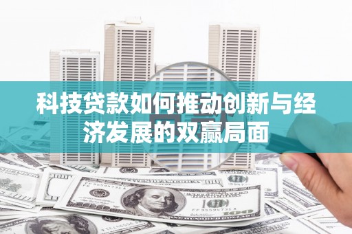 南化科技贷款如何推动创新与经济发展的双赢局面
