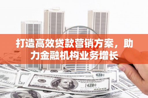 南化打造高效贷款营销方案，助力金融机构业务增长