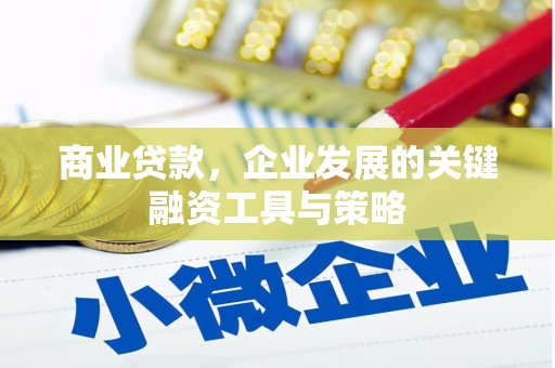 南化商业贷款，企业发展的关键融资工具与策略
