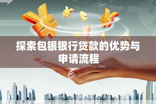 南化探索包银银行贷款的优势与申请流程