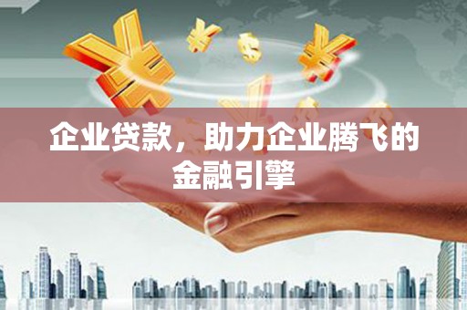 南化企业贷款，助力企业腾飞的金融引擎