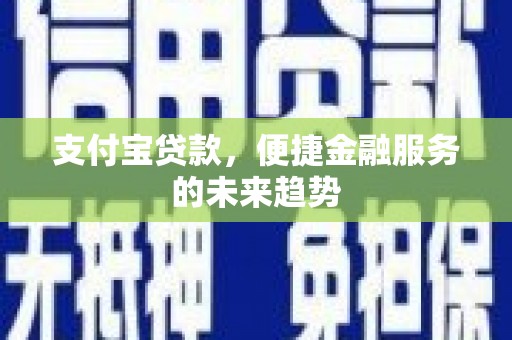 南化支付宝贷款，便捷金融服务的未来趋势