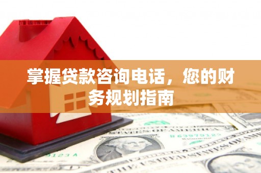 南化掌握贷款咨询电话，您的财务规划指南