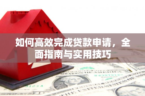 南化如何高效完成贷款申请，全面指南与实用技巧