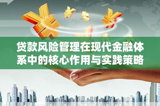 南化贷款风险管理在现代金融体系中的核心作用与实践策略