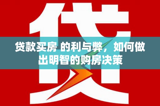 南化贷款买房 的利与弊，如何做出明智的购房决策