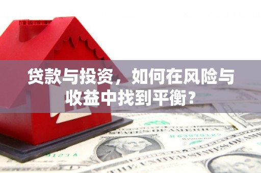 南化贷款与投资，如何在风险与收益中找到平衡？