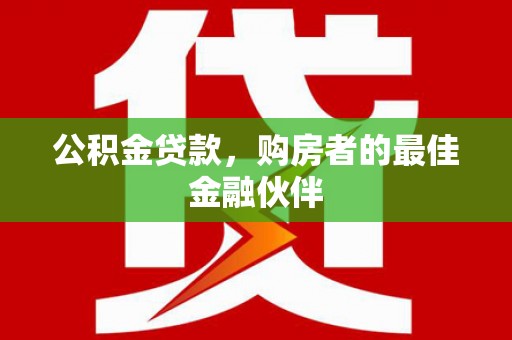 南化公积金贷款，购房者的最佳金融伙伴