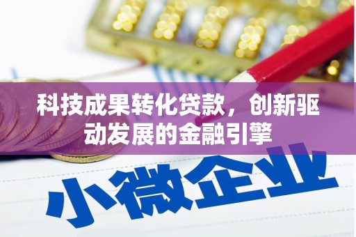 南化科技成果转化贷款，创新驱动发展的金融引擎