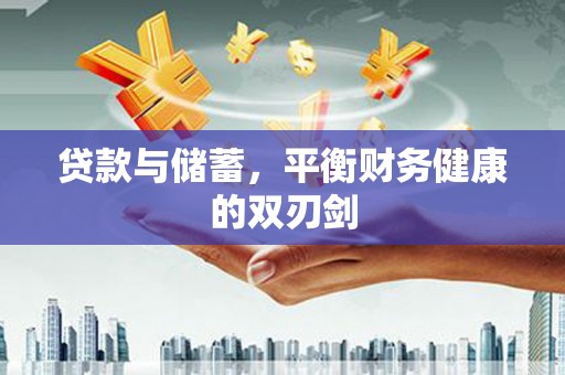 南化贷款与储蓄，平衡财务健康的双刃剑