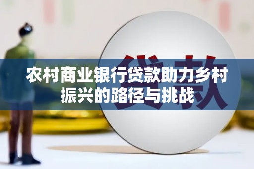 南化农村商业银行贷款助力乡村振兴的路径与挑战
