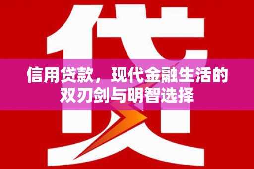南化信用贷款，现代金融生活的双刃剑与明智选择
