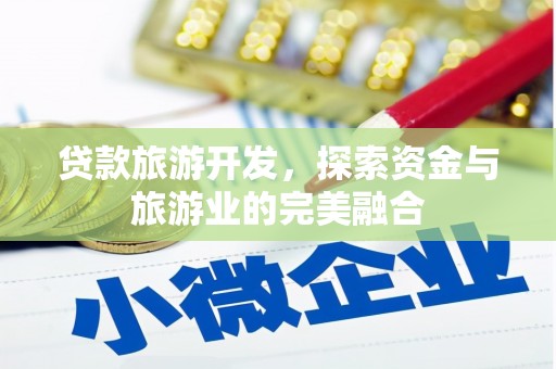 南化贷款旅游开发，探索资金与旅游业的完美融合