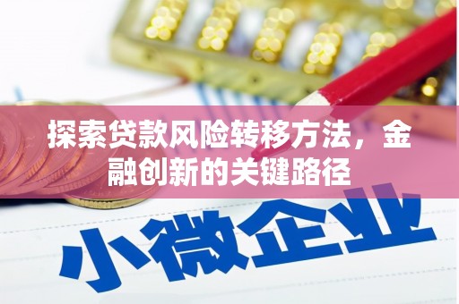 南化探索贷款风险转移方法，金融创新的关键路径