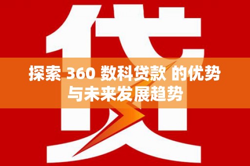 南化探索 360 数科贷款 的优势与未来发展趋势