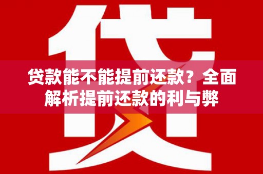 南化贷款能不能提前还款？全面解析提前还款的利与弊