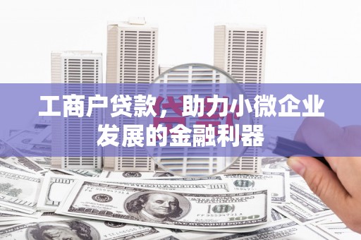 南化工商户贷款，助力小微企业发展的金融利器